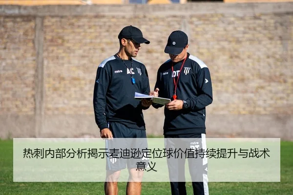 热刺内部分析揭示麦迪逊定位球价值持续提升与战术意义