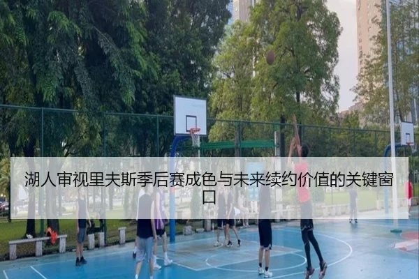 湖人审视里夫斯季后赛成色与未来续约价值的关键窗口