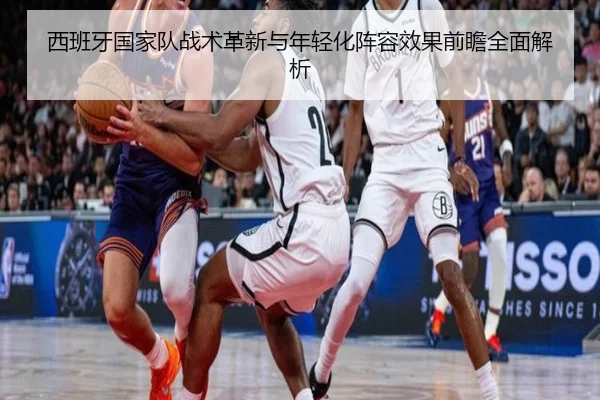 西班牙国家队战术革新与年轻化阵容效果前瞻全面解析